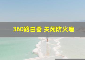 360路由器 关闭防火墙